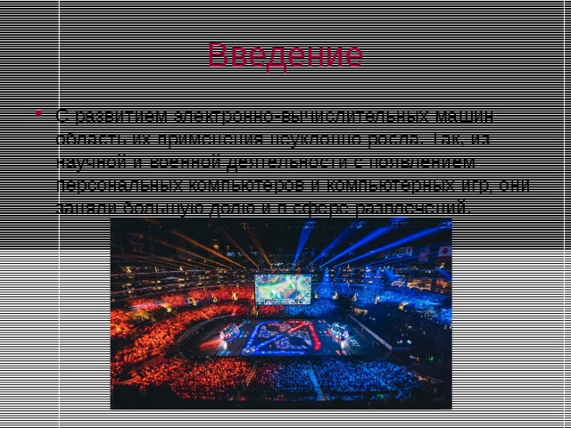 Введение С развитием электронно-вычислительных машин область их применения неуклонно росла. Так, из научной и военной деятельности с появлением персональных компьютеров и компьютерных игр, они заняли большую долю и в сфере развлечений. 