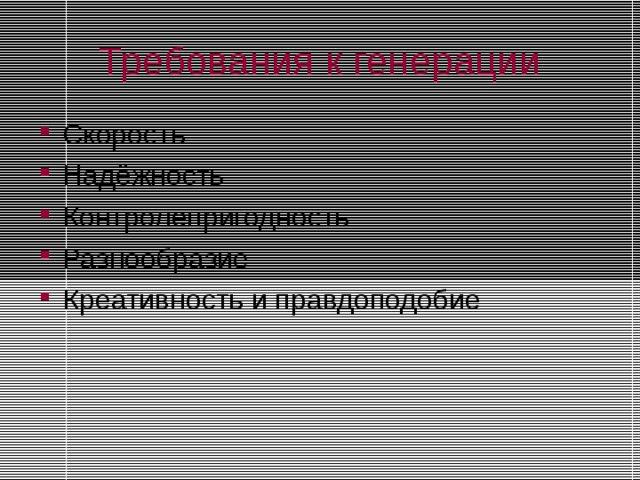 Требования к генерации Скорость Надёжность Контролепригодность Разнообразие Креативность и правдоподобие  