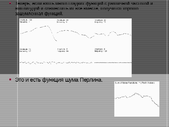 Теперь, если взять много гладких функций с различной частотой и амплитудой и совместить их все вместе, получится хорошо зашумленная функций.        Это и есть функция шума Перлина.  