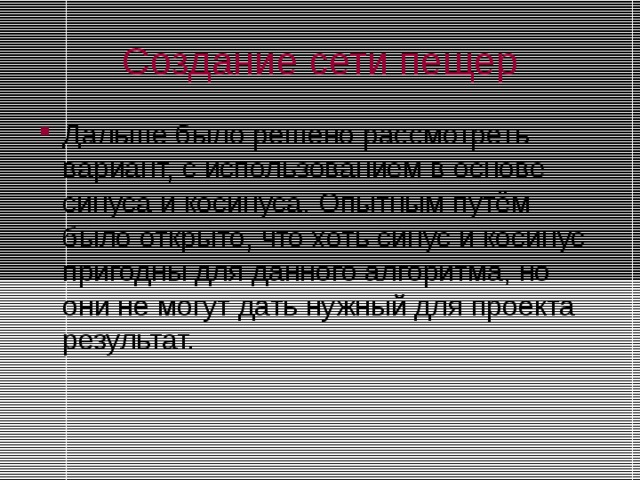 Создание сети пещер Дальше было решено рассмотреть вариант, с использованием в основе синуса и косинуса. Опытным путём было открыто, что хоть синус и косинус пригодны для данного алгоритма, но они не могут дать нужный для проекта результат. 