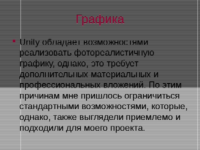 Графика Unity обладает возможностями реализовать фотореалистичную графику, однако, это требует дополнительных материальных и профессиональных вложений. По этим причинам мне пришлось ограничиться стандартными возможностями, которые, однако, также выглядели приемлемо и подходили для моего проекта.  