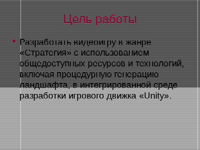 Цель работы Разработать видеоигру в жанре «Стратегия» с использованием общедоступных ресурсов и технологий, включая процедурную генерацию ландшафта, в интегрированной среде разработки игрового движка «Unity». 