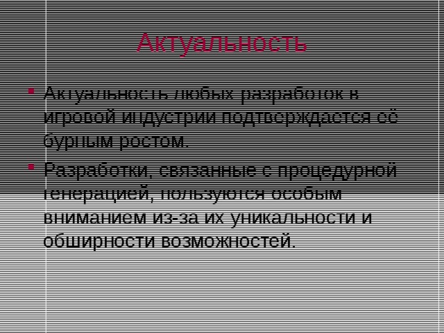 Актуальность Актуальность любых разработок в игровой индустрии подтверждается её бурным ростом. Разработки, связанные с процедурной генерацией, пользуются особым вниманием из-за их уникальности и обширности возможностей.  