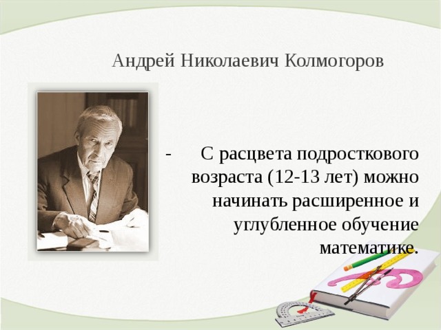 Андрей Николаевич Колмогоров - С расцвета подросткового возраста (12-13 лет) можно начинать расширенное и углубленное обучение математике. 