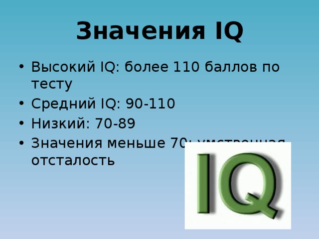 Значения IQ Высокий IQ: более 110 баллов по тесту Средний IQ: 90-110 Низкий: 70-89 Значения меньше 70: умственная отсталость 