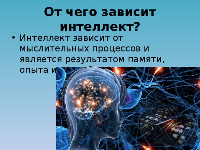 От чего зависит интеллект? Интеллект зависит от мыслительных процессов и является результатом памяти, опыта и знаний. 