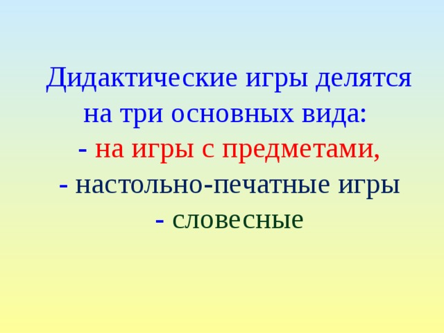 Дидактические игры делятся на три основных вида: - на игры с предметами,  - настольно-печатные игры - словесные 