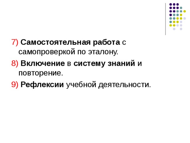 7) Самостоятельная работа с самопроверкой по эталону. 8) Включение в систему знаний и повторение. 9) Рефлексии учебной деятельности.   