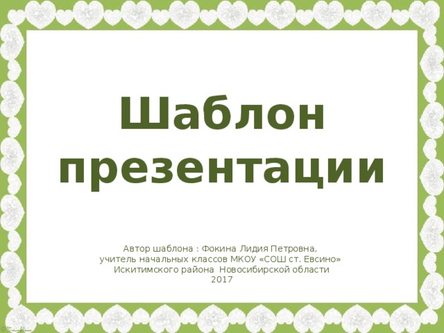 Шаблон презентации Автор шаблона : Фокина Лидия Петровна, учитель начальных классов МКОУ «СОШ ст. Евсино» Искитимского района Новосибирской области 2017