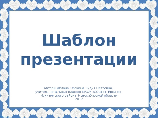 Шаблон презентации Автор шаблона : Фокина Лидия Петровна, учитель начальных классов МКОУ «СОШ ст. Евсино» Искитимского района Новосибирской области 2017
