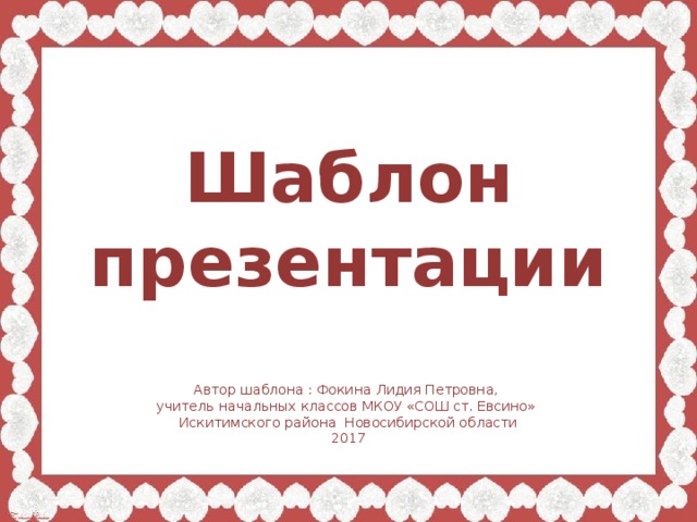 Шаблон презентации Автор шаблона : Фокина Лидия Петровна, учитель начальных классов МКОУ «СОШ ст. Евсино» Искитимского района Новосибирской области 2017