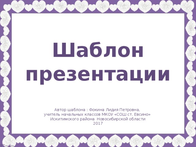 Шаблон презентации Автор шаблона : Фокина Лидия Петровна, учитель начальных классов МКОУ «СОШ ст. Евсино» Искитимского района Новосибирской области 2017