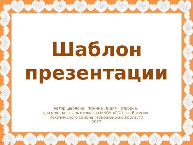 Шаблон презентации Автор шаблона : Фокина Лидия Петровна, учитель начальных классов МКОУ «СОШ ст. Евсино» Искитимского района Новосибирской области 2017