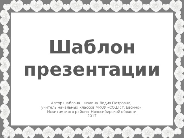 Шаблон презентации Автор шаблона : Фокина Лидия Петровна, учитель начальных классов МКОУ «СОШ ст. Евсино» Искитимского района Новосибирской области 2017