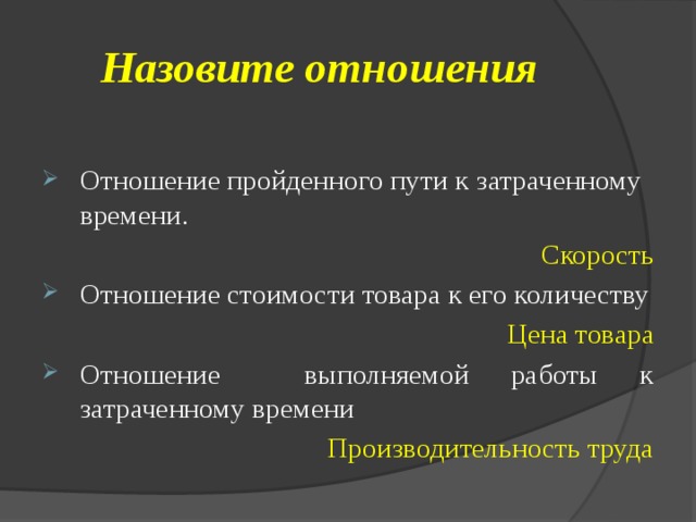 Назовите отношения Отношение пройденного пути к затраченному времени.  Скорость Отношение стоимости товара к его количеству Цена товара Отношение  выполняемой работы к затраченному времени Производительность труда 