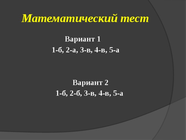 Математический тест  Вариант 1 1-б, 2-а, 3-в, 4-в, 5-а    Вариант 2  1-б, 2-б, 3-в, 4-в, 5-а 
