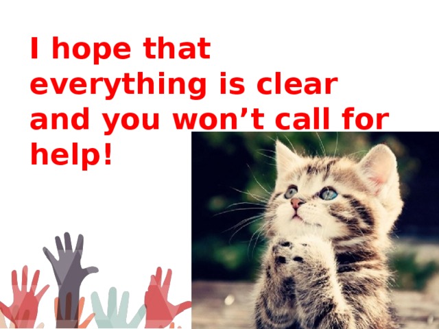I hope that everything is clear and you won’t call for help! 