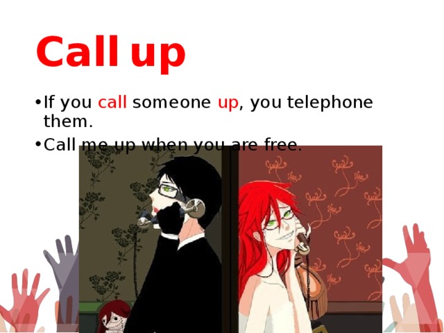 Call  up If you call someone up , you telephone them. Call me up when you are free. 