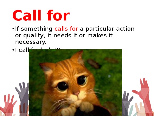Call for If something calls  for a particular action or quality, it needs it or makes it necessary. I call for help!!! 
