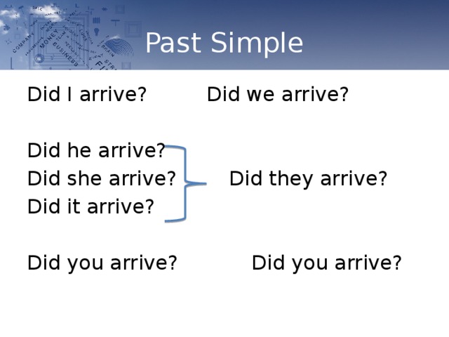 Past Simple Did I arrive?    Did we arrive? Did he arrive? Did she arrive?    Did they arrive? Did it arrive? Did you arrive?     Did you arrive? 