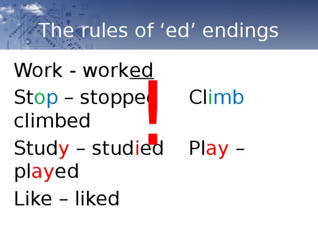 The rules of ‘ed’ endings ! Work - work ed St o p – stopped   Cl i mb climbed Stud y – stud i ed   Pl ay – pl ay ed Like – liked 