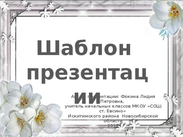 Шаблон презентации Автор презентации: Фокина Лидия Петровна, учитель начальных классов МКОУ «СОШ ст. Евсино» Искитимского района Новосибирской области 2017 