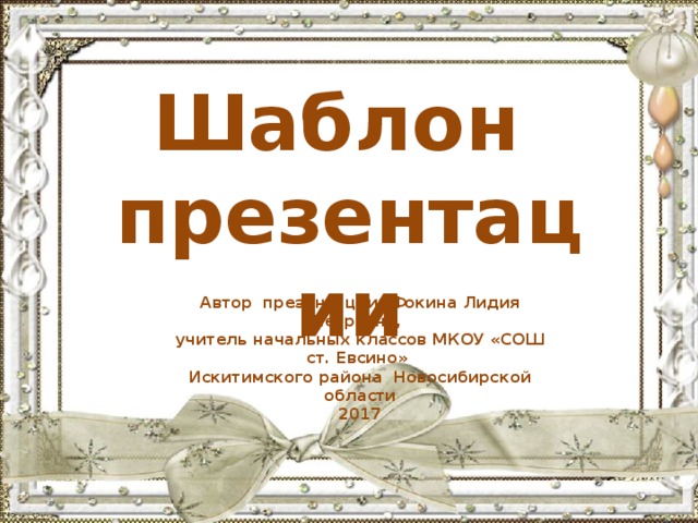 Шаблон презентации Автор презентации: Фокина Лидия Петровна, учитель начальных классов МКОУ «СОШ ст. Евсино» Искитимского района Новосибирской области 2017 