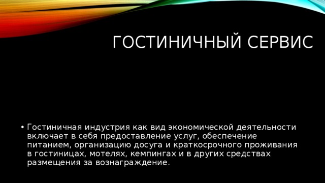 Гостиничный сервис Гостиничная индустрия как вид экономической деятельности включает в себя предоставление услуг, обеспечение питанием, организацию досуга и краткосрочного проживания в гостиницах, мотелях, кемпингах и в других средствах размещения за вознаграждение. 