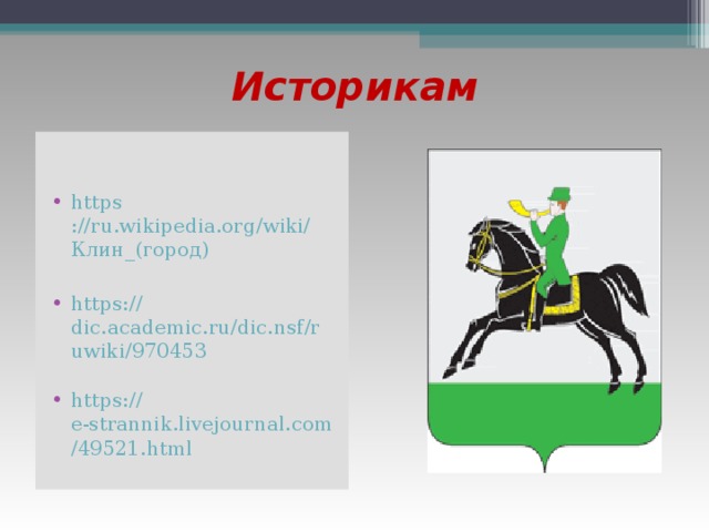 Историкам https ://ru.wikipedia.org/wiki/ Клин_(город ) https:// dic.academic.ru/dic.nsf/ruwiki/970453 https:// e-strannik.livejournal.com/49521.html   