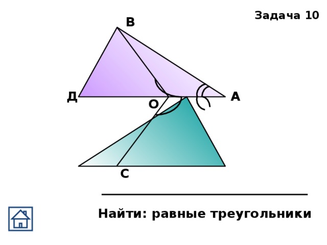 Задача 10 В Д А О С Найти: равные треугольники 