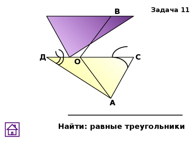 Задача 11 В Д С О А Найти: равные треугольники 