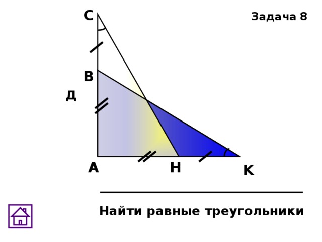 С Задача 8 В Д H А K Найти равные треугольники 