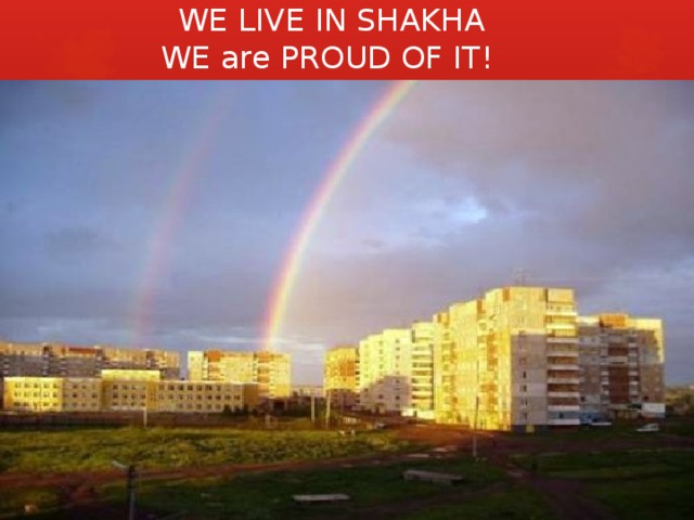 WE LIVE IN SHAKHA  WE are PROUD OF IT! 