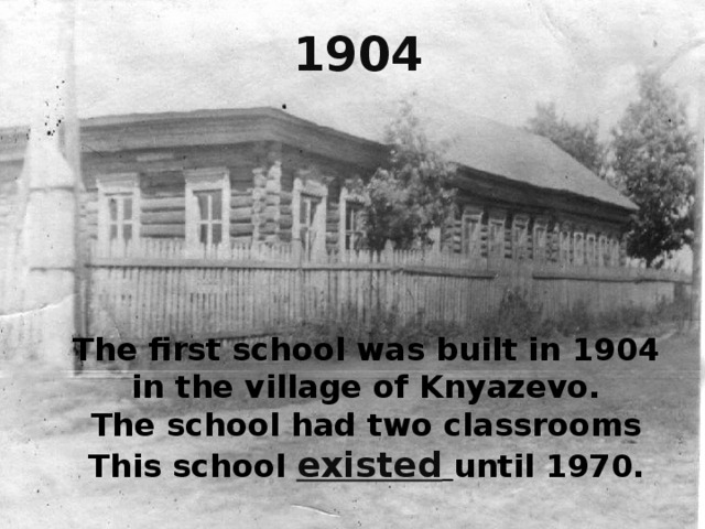 1904  The first school was built in 1904 in the village of Knyazevo. The school had two classrooms This school existed  until 1970. 