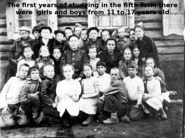 The first years of studying in the fifth form there were girls and boys from 11 to 17 years old 
