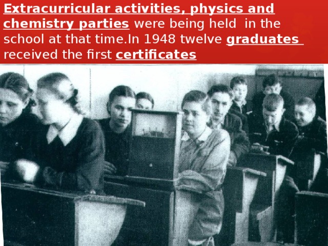 Extracurricular activities, physics and chemistry parties  were being held in the school at that time.In 1948 twelve graduates received the first certificates 