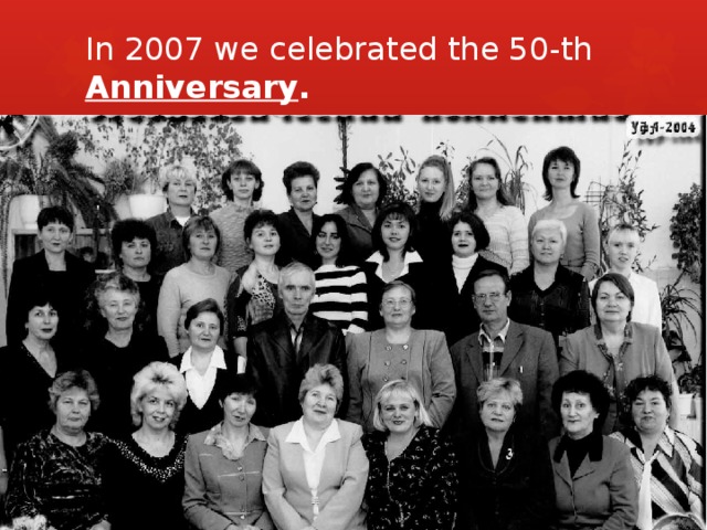 In 2007 we celebrated the 50-th Anniversary . 