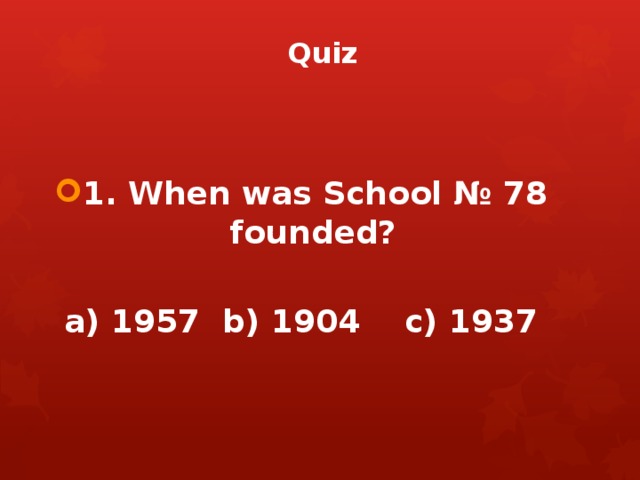 Quiz 1. When was School № 78 founded?  a) 1957 b) 1904 c) 1937 