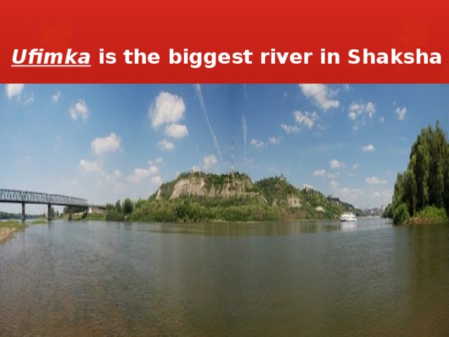 Ufimka is the biggest river in Shaksha 