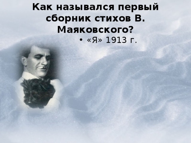  Как назывался первый сборник стихов В. Маяковского?   «Я» 1913 г. 