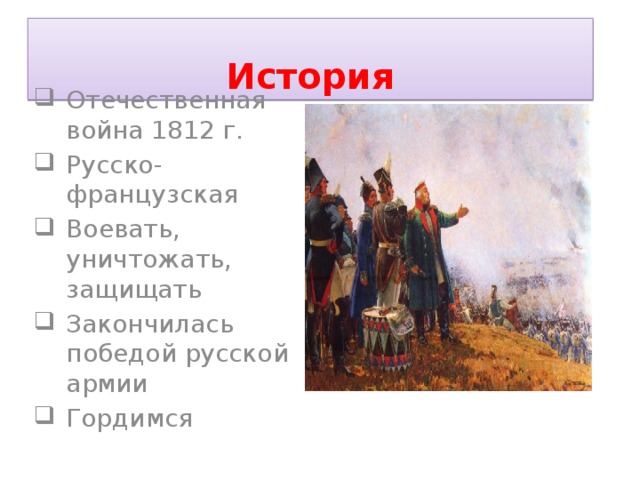 История Отечественная война 1812 г. Русско-французская Воевать, уничтожать, защищать Закончилась победой русской армии Гордимся 