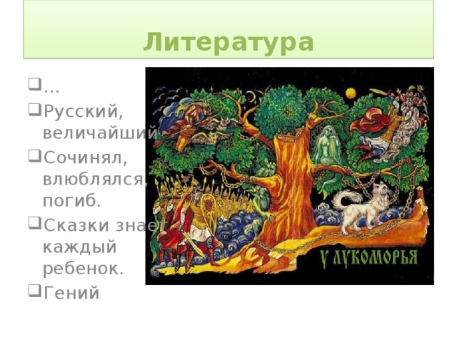 Литература … Русский, величайший Сочинял, влюблялся, погиб. Сказки знает каждый ребенок. Гений 