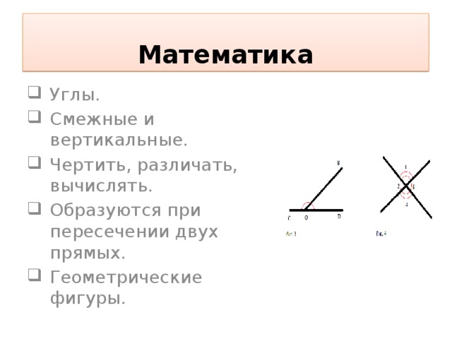 Математика Углы. Смежные и вертикальные. Чертить, различать, вычислять. Образуются при пересечении двух прямых. Геометрические фигуры. 