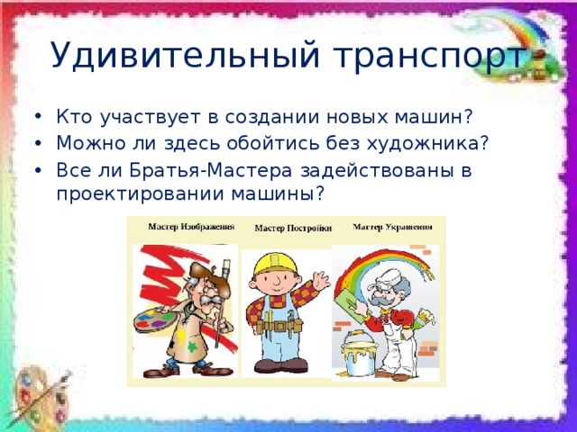 Удивительный транспорт Кто участвует в создании новых машин? Можно ли здесь обойтись без художника? Все ли Братья-Мастера задействованы в проектировании машины? 