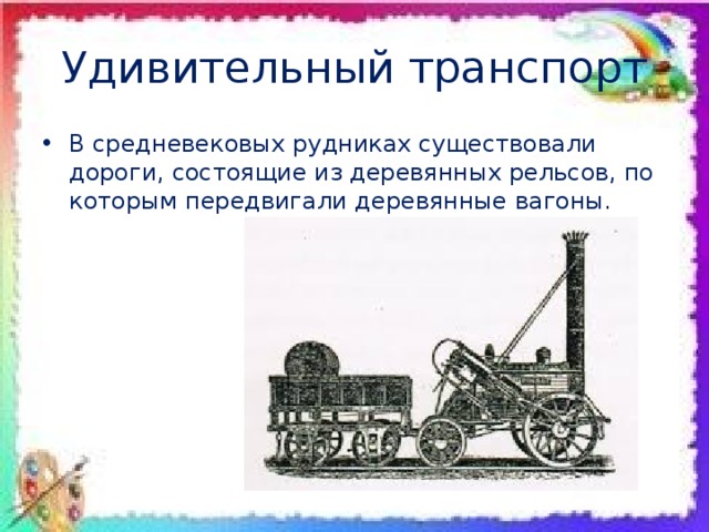 Удивительный транспорт В средневековых рудниках существовали дороги, состоящие из деревянных рельсов, по которым передвигали деревянные вагоны. 