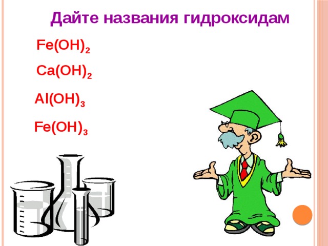 Дайте названия гидроксидам Fe(OH) 2 Ca(OH) 2 Al(OH) 3 Fe(OH) 3 