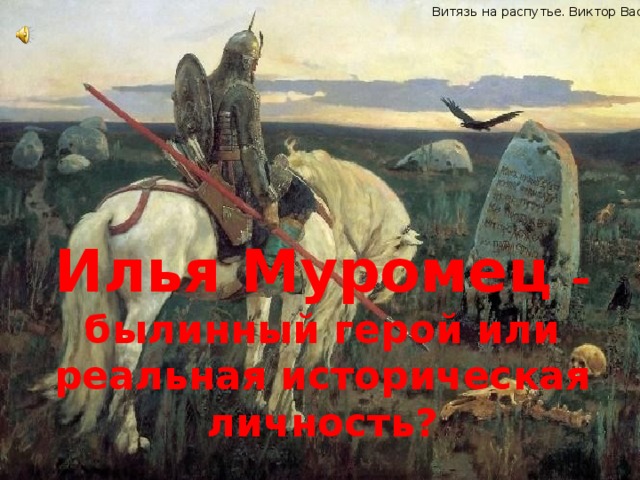 Витязь на распутье. Виктор Васнецов. Илья Муромец – былинный герой или реальная историческая личность? 