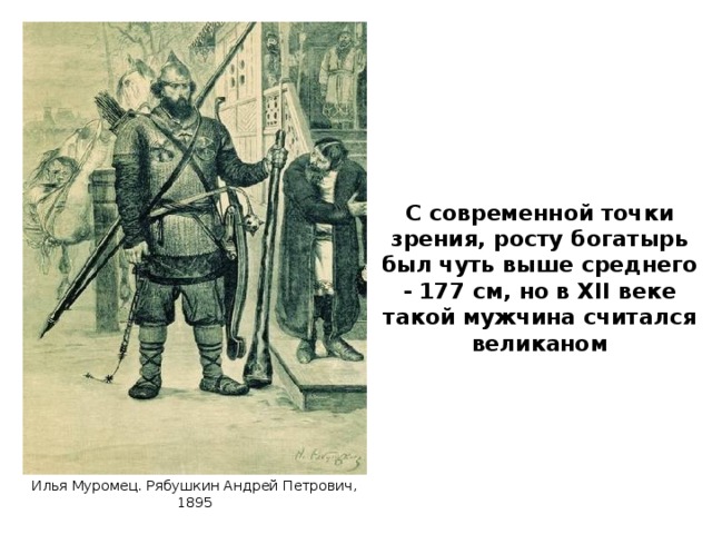 С современной точки зрения, росту богатырь был чуть выше среднего - 177 см, но в XII веке такой мужчина считался великаном Илья Муромец. Рябушкин Андрей Петрович, 1895 