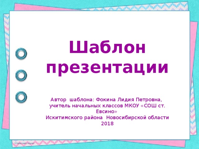 Шаблон презентации Автор шаблона: Фокина Лидия Петровна, учитель начальных классов МКОУ «СОШ ст. Евсино» Искитимского района Новосибирской области 2018