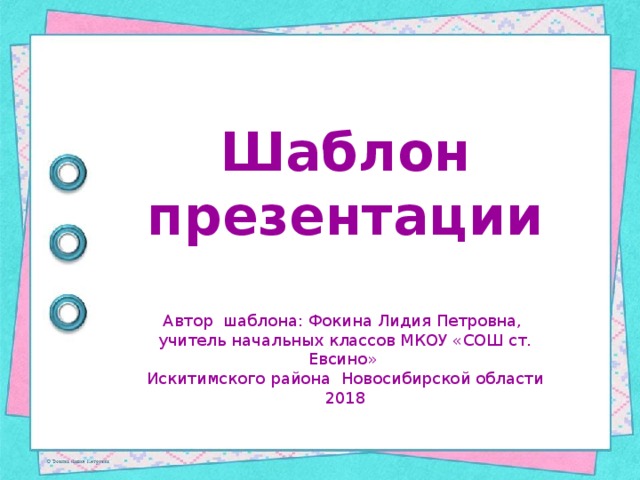 Шаблон презентации Автор шаблона: Фокина Лидия Петровна, учитель начальных классов МКОУ «СОШ ст. Евсино» Искитимского района Новосибирской области 2018